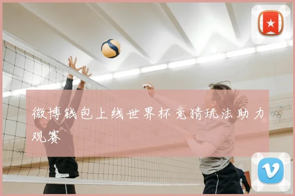 微博钱包上线世界杯竞猜玩法助力观赛