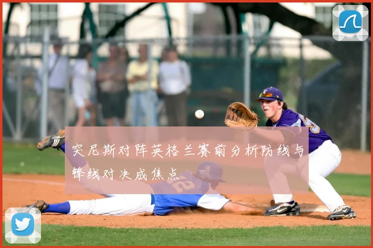突尼斯对阵英格兰赛前分析防线与锋线对决成焦点