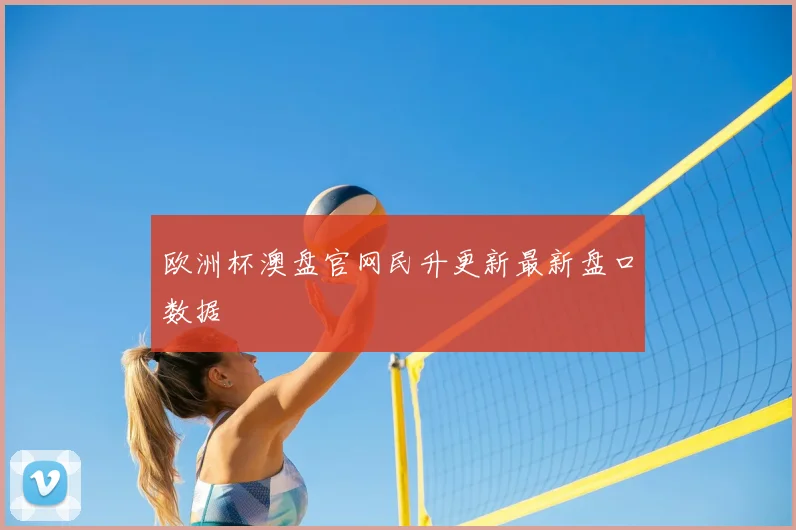 欧洲杯澳盘官网民升更新最新盘口数据