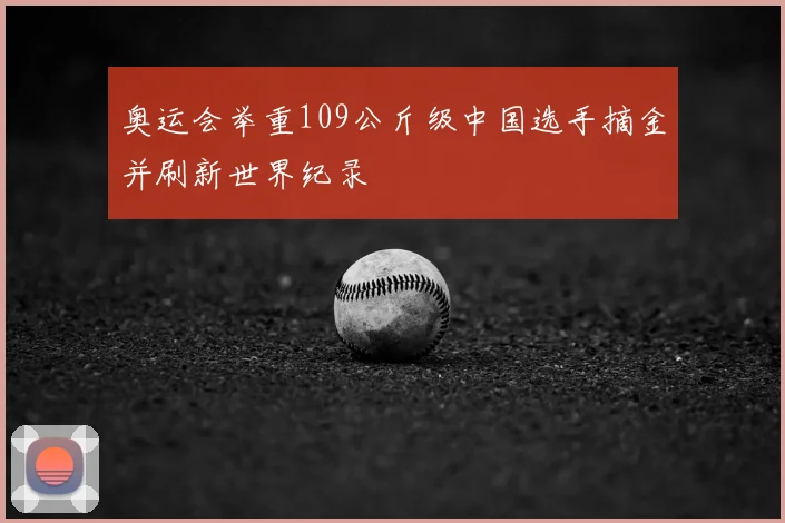 奥运会举重109公斤级中国选手摘金并刷新世界纪录